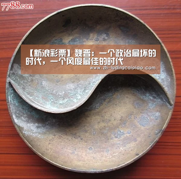 【新浪彩票】魏晋:一个政治最坏的时代,一个风度最佳的时代(图1) 新浪彩票