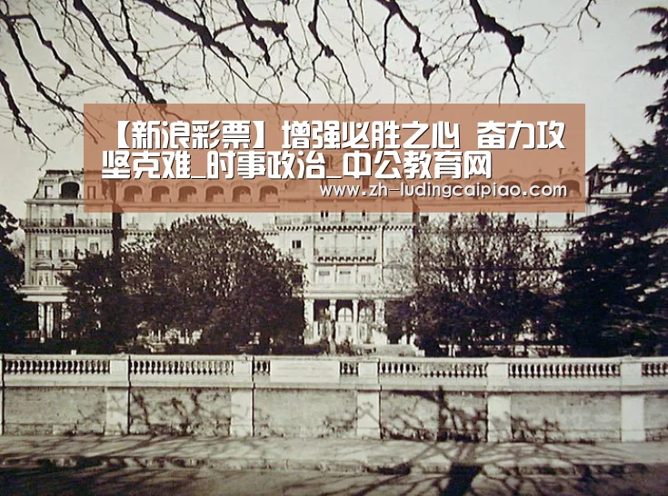 【新浪彩票】增强必胜之心 奋力攻坚克难_时事政治_中公教育网(图1) 新浪彩票