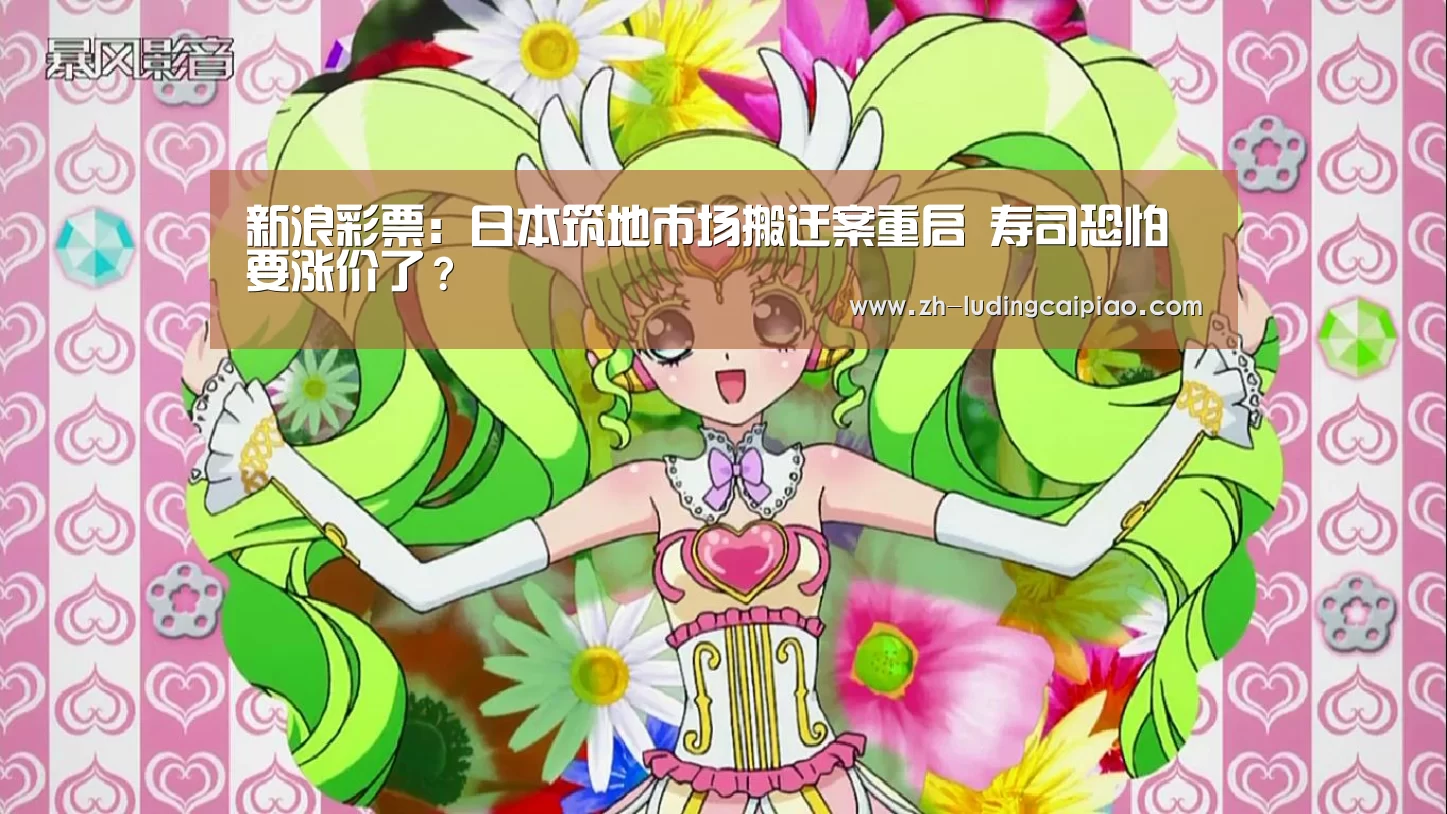 新浪彩票:日本筑地市场搬迁案重启 寿司恐怕要涨价了?(图1) 新浪彩票