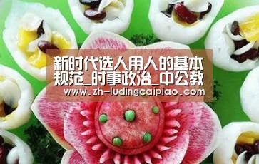 新时代选人用人的基本规范_时事政治_中公教育网:新浪彩票(图1) 新浪彩票