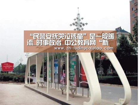 “民警安抚哭泣孩童”是一股暖流_时事政治_中公教育网“新浪彩票”(图2) 新浪彩票