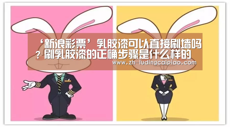 ‘新浪彩票’乳胶漆可以直接刷墙吗?刷乳胶漆的正确步骤是什么样的呢?(图2) 新浪彩票