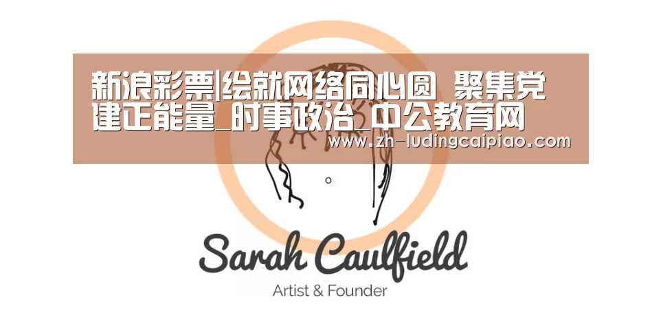 新浪彩票|绘就网络同心圆 聚集党建正能量_时事政治_中公教育网(图1) 新浪彩票